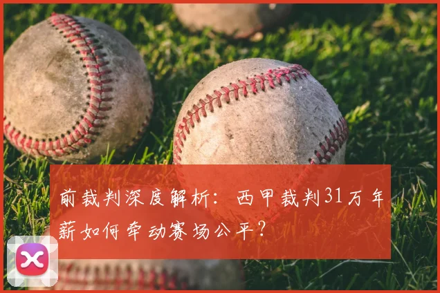 前裁判深度解析：西甲裁判31万年薪如何牵动赛场公平？
