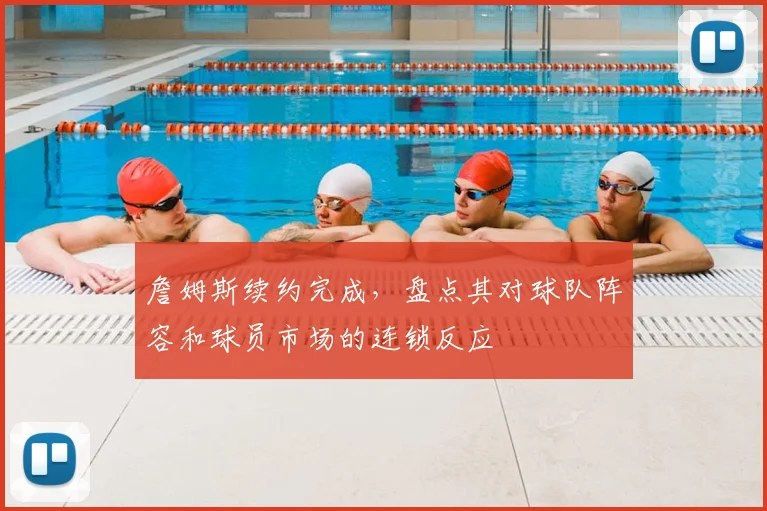 詹姆斯续约完成，盘点其对球队阵容和球员市场的连锁反应