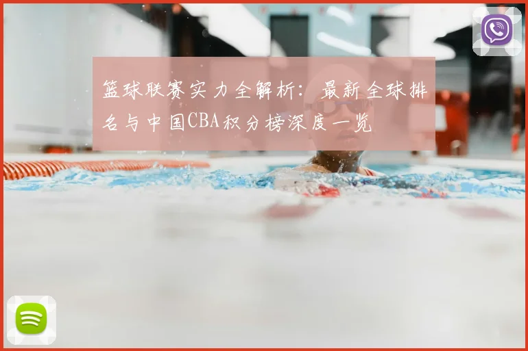 篮球联赛实力全解析:最新全球排名与中国CBA积分榜深度一览