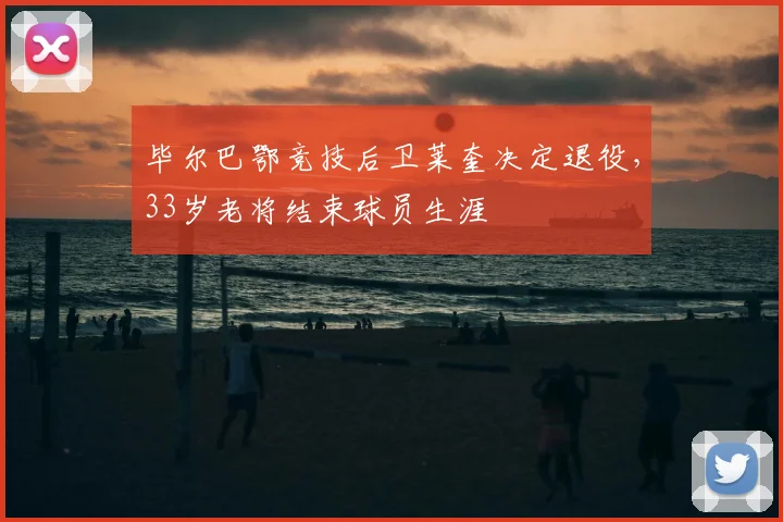 毕尔巴鄂竞技后卫莱奎决定退役,33岁老将结束球员生涯