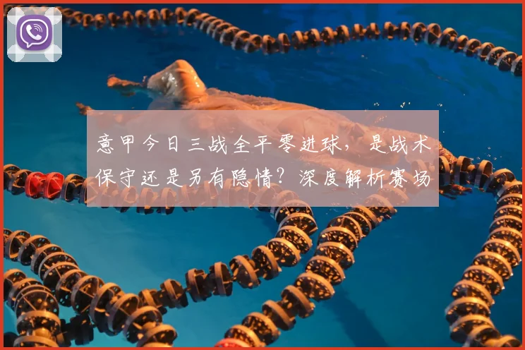 意甲今日三战全平零进球，是战术保守还是另有隐情？深度解析赛场平静背后的原因