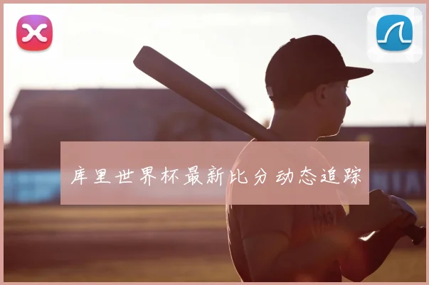 库里世界杯最新比分动态追踪