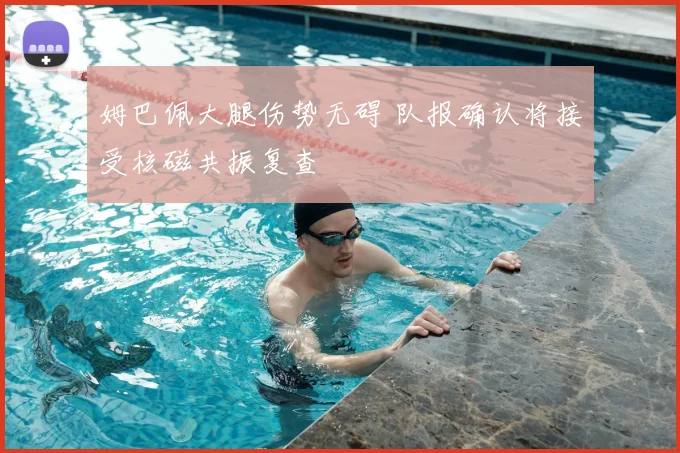 姆巴佩大腿伤势无碍 队报确认将接受核磁共振复查