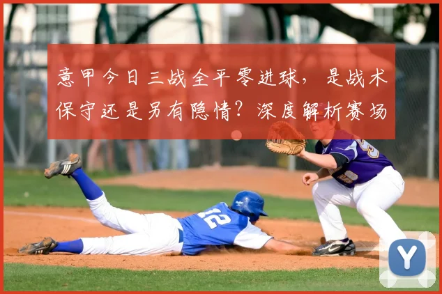 意甲今日三战全平零进球,是战术保守还是另有隐情?深度解析赛场平静背后的原因