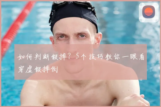 如何判断假摔?5个技巧教你一眼看穿虚假摔倒